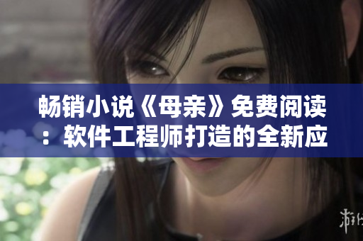 畅销小说《母亲》免费阅读：软件工程师打造的全新应用程序让阅读更便捷