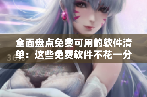 全面盘点免费可用的软件清单：这些免费软件不花一分钱也能用！