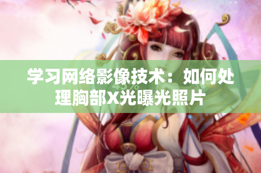学习网络影像技术：如何处理胸部X光曝光照片