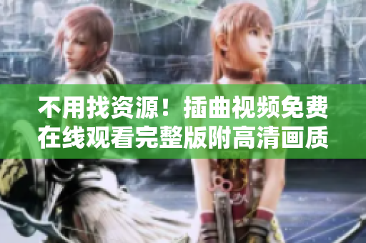 不用找资源！插曲视频免费在线观看完整版附高清画质
