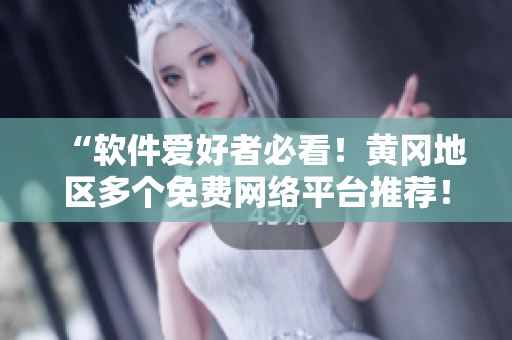 “软件爱好者必看！黄冈地区多个免费网络平台推荐！”