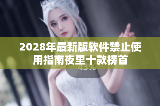 2028年最新版软件禁止使用指南夜里十款榜首