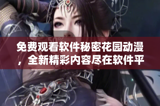 免费观看软件秘密花园动漫，全新精彩内容尽在软件平台
