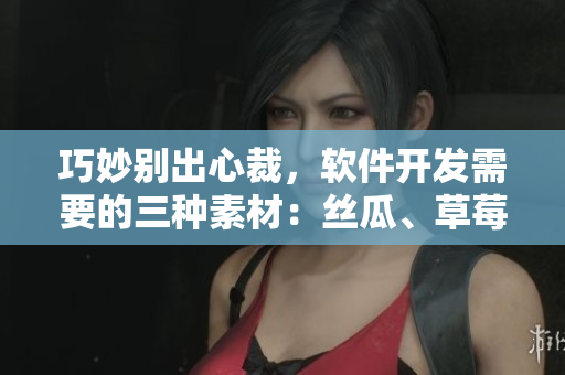 巧妙别出心裁，软件开发需要的三种素材：丝瓜、草莓和香蕉