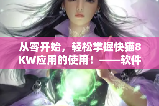 从零开始，轻松掌握快猫8KW应用的使用！——软件新手入门指南
