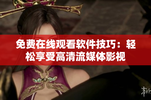 免费在线观看软件技巧：轻松享受高清流媒体影视