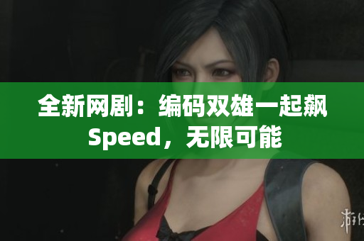 全新网剧：编码双雄一起飙 Speed，无限可能