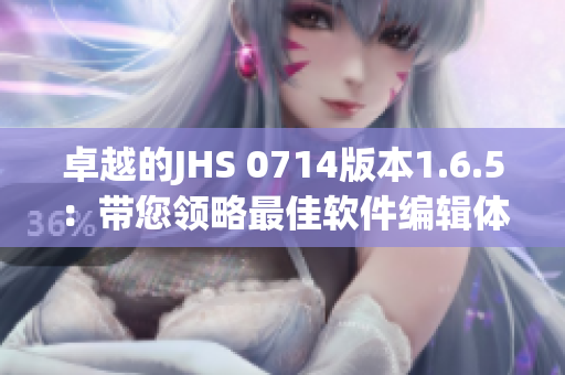 卓越的JHS 0714版本1.6.5：带您领略最佳软件编辑体验