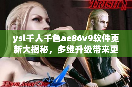 ysl千人千色ae86v9软件更新大揭秘，多维升级带来更流畅体验