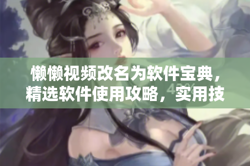 懒懒视频改名为软件宝典，精选软件使用攻略，实用技巧指南等等。