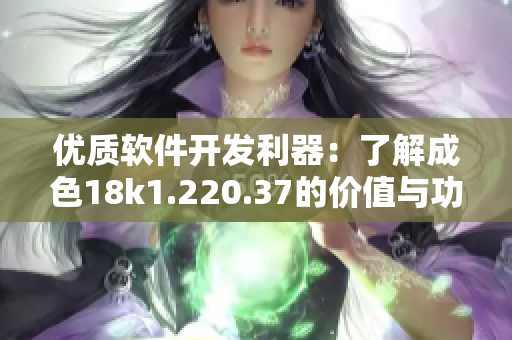 优质软件开发利器：了解成色18k1.220.37的价值与功能