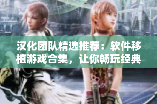 汉化团队精选推荐：软件移植游戏合集，让你畅玩经典！