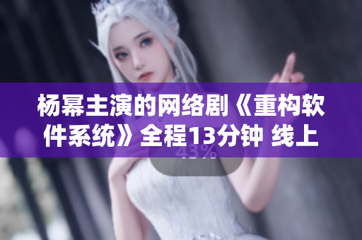 杨幂主演的网络剧《重构软件系统》全程13分钟 线上首播