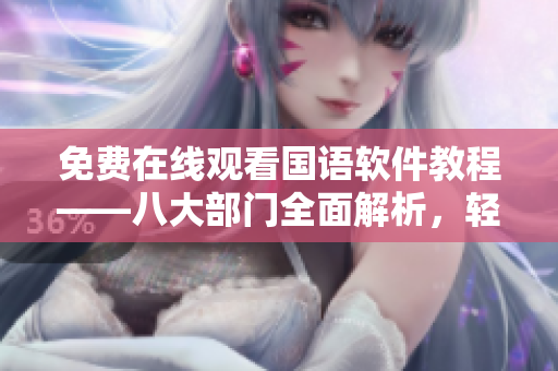 免费在线观看国语软件教程——八大部门全面解析，轻松掌握软件技能！