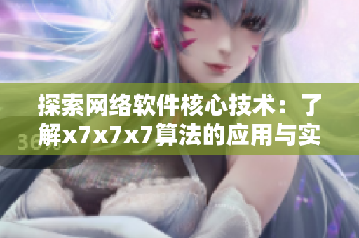探索网络软件核心技术：了解x7x7x7算法的应用与实践经验