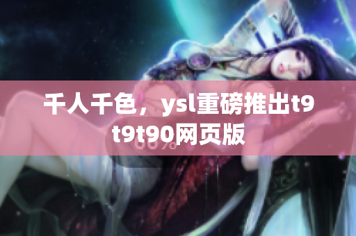 千人千色，ysl重磅推出t9t9t90网页版