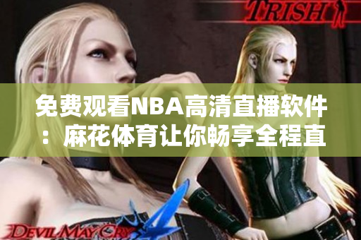 免费观看NBA高清直播软件：麻花体育让你畅享全程直播