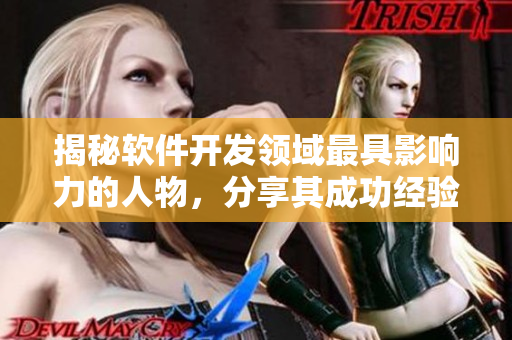 揭秘软件开发领域最具影响力的人物，分享其成功经验