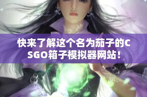快来了解这个名为茄子的CSGO箱子模拟器网站！