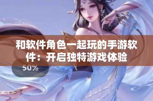 和软件角色一起玩的手游软件：开启独特游戏体验
