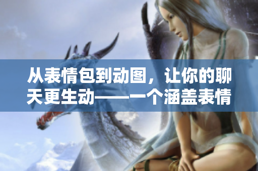 从表情包到动图，让你的聊天更生动——一个涵盖表情包、动图的成品网站!