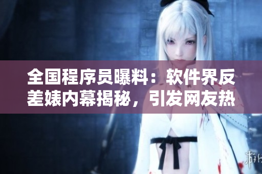 全国程序员曝料：软件界反差婊内幕揭秘，引发网友热议