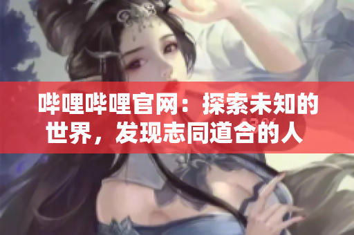 哔哩哔哩官网：探索未知的世界，发现志同道合的人  Bilibili