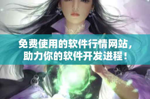 免费使用的软件行情网站，助力你的软件开发进程！