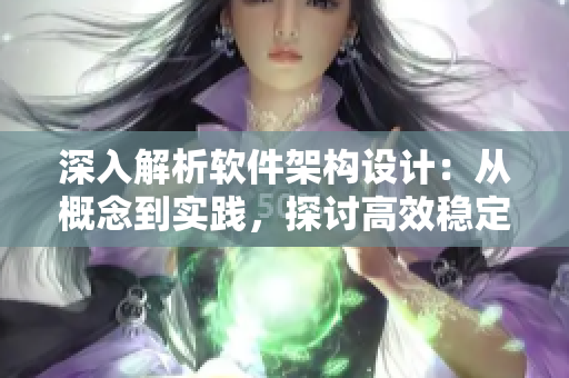 深入解析软件架构设计：从概念到实践，探讨高效稳定的开发方案