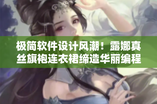 极简软件设计风潮！露娜真丝旗袍连衣裙缔造华丽编程时代