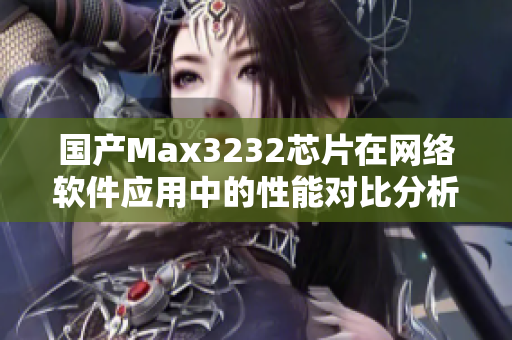 国产Max3232芯片在网络软件应用中的性能对比分析