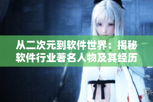 从二次元到软件世界：揭秘软件行业著名人物及其经历