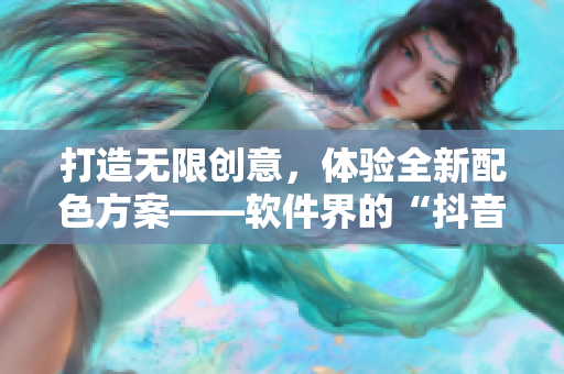 打造无限创意，体验全新配色方案——软件界的“抖音国际版”来袭！