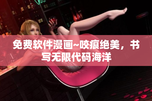 免费软件漫画~咬痕绝美，书写无限代码海洋