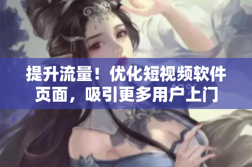 提升流量！优化短视频软件页面，吸引更多用户上门