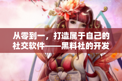 从零到一，打造属于自己的社交软件——黑料社的开发历程回顾