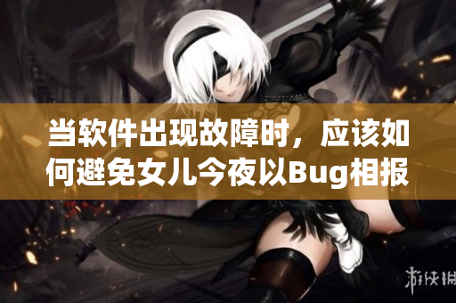 当软件出现故障时，应该如何避免女儿今夜以Bug相报？