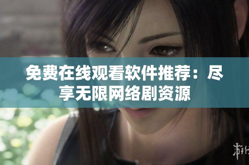免费在线观看软件推荐：尽享无限网络剧资源