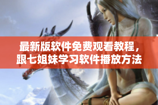 最新版软件免费观看教程，跟七姐妹学习软件播放方法