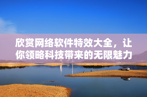 欣赏网络软件特效大全，让你领略科技带来的无限魅力！