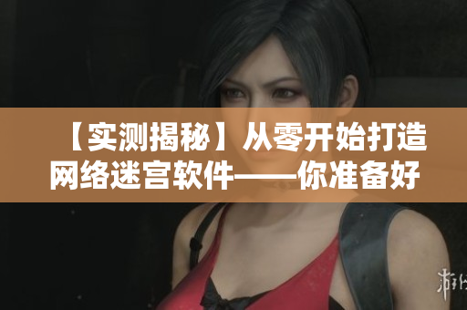 【实测揭秘】从零开始打造网络迷宫软件——你准备好了吗？