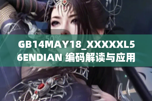GB14MAY18_XXXXXL56ENDIAN 编码解读与应用