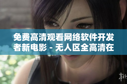 免费高清观看网络软件开发者新电影 - 无人区全高清在线观看