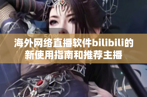 海外网络直播软件bilibili的新使用指南和推荐主播