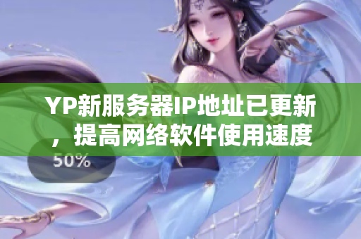 YP新服务器IP地址已更新，提高网络软件使用速度