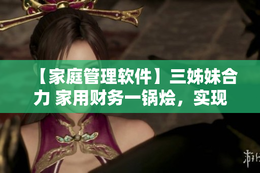 【家庭管理软件】三姊妹合力 家用财务一锅烩，实现科学管钱