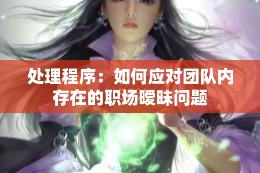 处理程序：如何应对团队内存在的职场暧昧问题