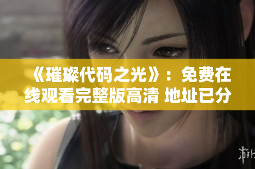 《璀璨代码之光》：免费在线观看完整版高清 地址已分享
