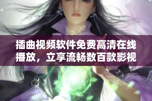 插曲视频软件免费高清在线播放，立享流畅数百款影视资源