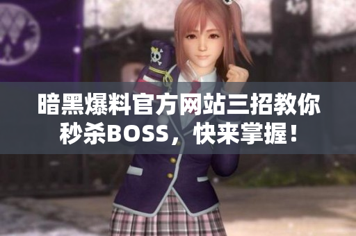 暗黑爆料官方网站三招教你秒杀BOSS，快来掌握！